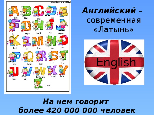 Английский –  современная «Латынь» На нем говорит  более 420 000 000 человек