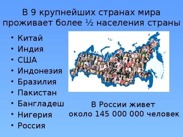 В 9 крупнейших странах мира проживает более ½ населения страны Китай Индия США Индонезия Бразилия Пакистан Бангладеш Нигерия Россия В России живет  около 145 000 000 человек