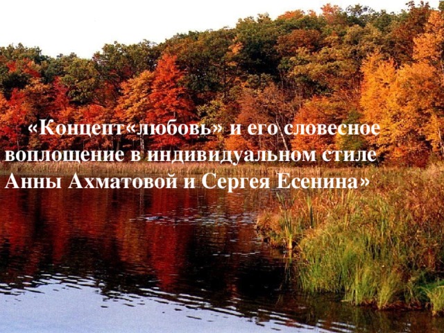 « Концепт « любовь » и его словесное воплощение в индивидуальном стиле Анны Ахматовой и Сергея Есенина »