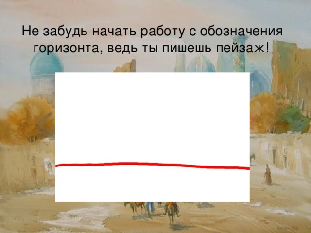 Не забудь начать работу с обозначения горизонта, ведь ты пишешь пейзаж!