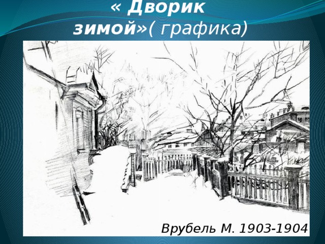 « Дворик зимой» ( графика) Врубель М. 1903-1904