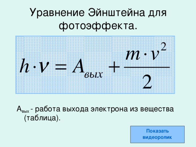 Уравнение Эйнштейна для фотоэффекта. А вых - работа выхода электрона из вещества (таблица). Показать видеоролик