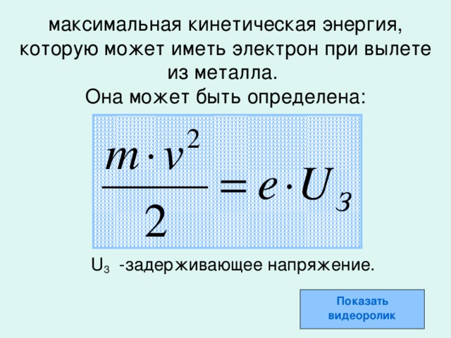 максимальная кинетическая энергия, которую может иметь электрон при вылете из металла.  Она может быть определена:  U 3 -задерживающее напряжение. Показать видеоролик