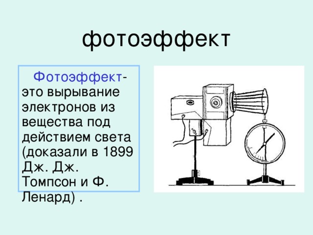 фотоэффект  Фотоэффект - это вырывание электронов из вещества под действием света (доказали в 1899 Дж. Дж. Томпсон и Ф. Ленард) .