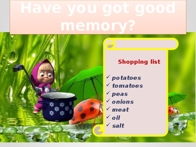 Have you got good memory?   Shopping list  potatoes tomatoes peas onions meat oil salt