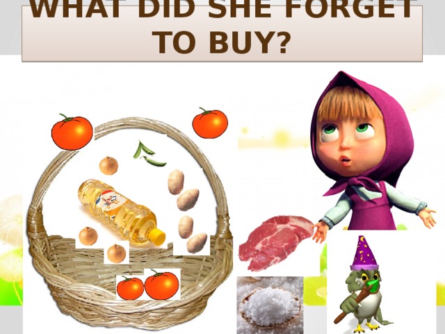 What did she forget to buy?