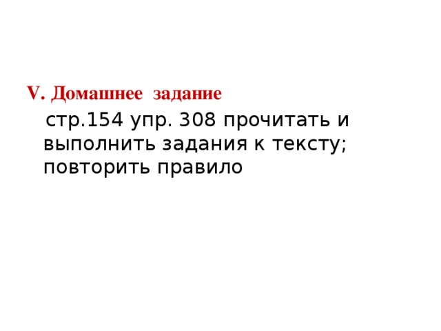 V. Домашнее задание  стр.154 упр. 308 прочитать и выполнить задания к тексту; повторить правило