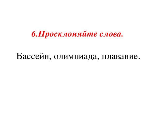 6.Просклоняйте слова.  Бассейн, олимпиада, плавание.