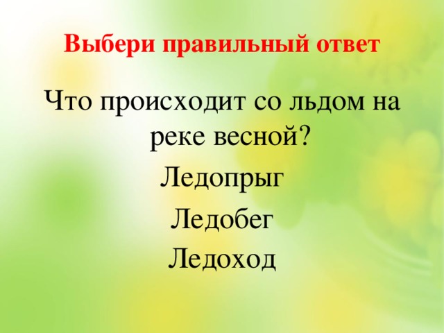 Выбери правильный ответ Что происходит со льдом на реке весной? Ледопрыг Ледобег Ледоход