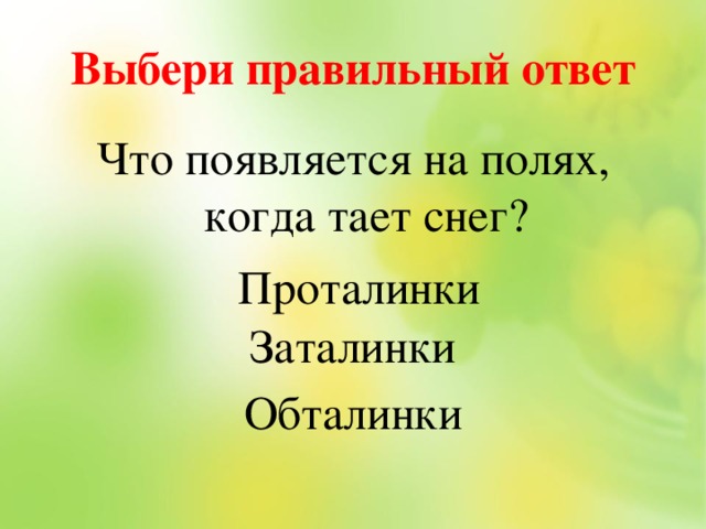 Выбери правильный ответ Что появляется на полях, когда тает снег? Заталинки Обталинки Проталинки