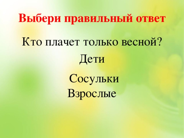 Выбери правильный ответ Кто плачет только весной? Дети Взрослые Сосульки