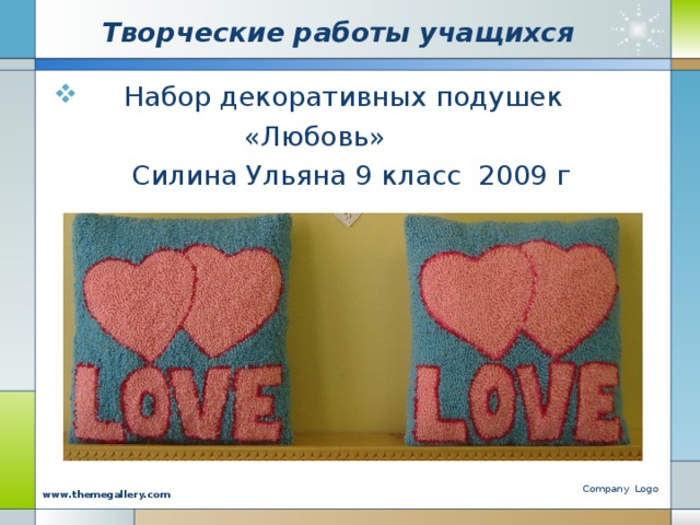 Творческие работы учащихся  Набор декоративных подушек  «Любовь»  Силина Ульяна 9 класс 2009 г Company Logo www.themegallery.com