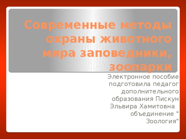 Современные методы охраны животного мира заповедники, зоопарки Электронное пособие подготовила педагог дополнительного образования Пискун Эльвира Хамитовна   объединение 