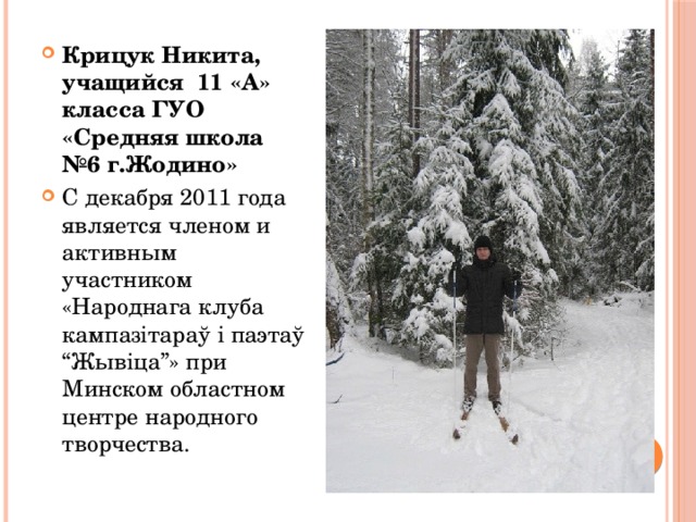 Крицук Никита, учащийся 11 «А» класса ГУО «Средняя школа №6 г.Жодино» С декабря 2011 года является членом и активным участником «Народнага клуба кампазітараў і паэтаў “Жывіца”» при Минском областном центре народного творчества.