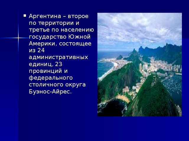 Аргентина – второе по территории и третье по населению государство Южной Америки, состоящее из 24 административных единиц, 23 провинций и федерального столичного округа Буэнос-Айрес.