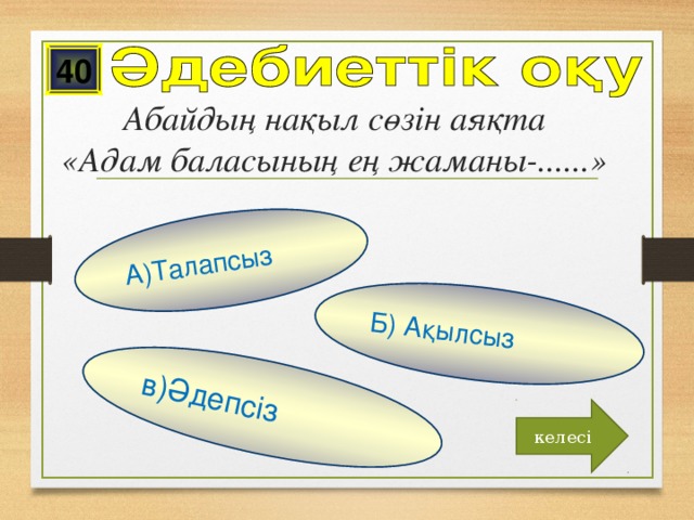 в)Әдепсіз Б) Ақылсыз А)Талапсыз 40 Абайдың нақыл сөзін аяқта  «Адам баласының ең жаманы-......»    келесі