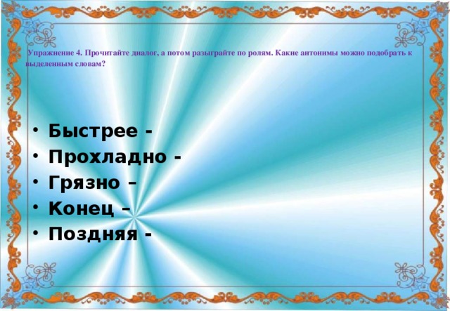 Упражнение 4. Прочитайте диалог, а потом разыграйте по ролям. Какие антонимы можно подобрать к выделенным словам?