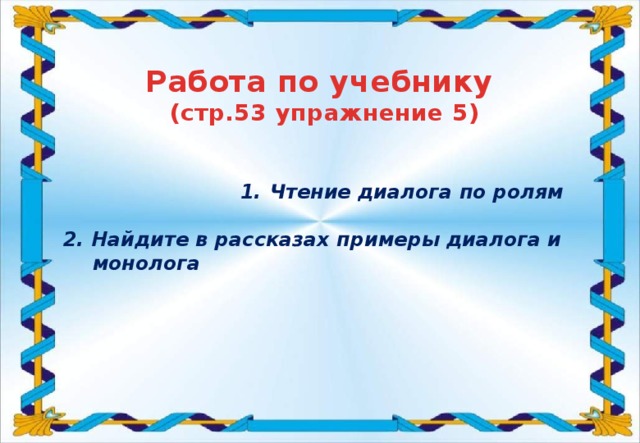 Работа по учебнику (стр.53 упражнение 5) Чтение диалога по ролям Чтение диалога по ролям Чтение диалога по ролям Чтение диалога по ролям Чтение диалога по ролям Чтение диалога по ролям Чтение диалога по ролям  2. Найдите в рассказах примеры диалога и монолога