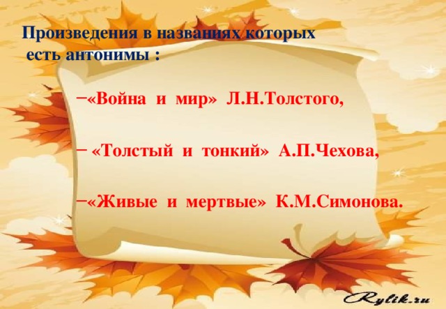 Произведения в названиях которых  есть антонимы : «Война и мир» Л.Н.Толстого, «Война и мир» Л.Н.Толстого, «Война и мир» Л.Н.Толстого, «Война и мир» Л.Н.Толстого,   «Толстый и тонкий» А.П.Чехова,  «Толстый и тонкий» А.П.Чехова,  «Толстый и тонкий» А.П.Чехова,  «Толстый и тонкий» А.П.Чехова,  «Живые и мертвые» К.М.Симонова. «Живые и мертвые» К.М.Симонова. «Живые и мертвые» К.М.Симонова. «Живые и мертвые» К.М.Симонова.