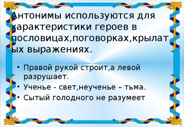 Антонимы используются для характеристики героев в пословицах,поговорках,крылатых выражениях.