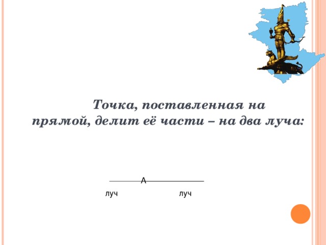 Точка, поставленная на прямой, делит её части – на два луча:  А луч луч