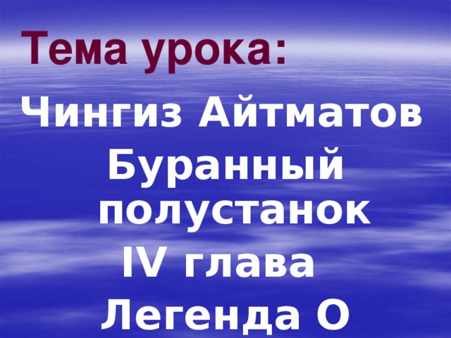 Тема урока:  Чингиз Айтматов Буранный полустанок IV глава Легенда О Манкурте