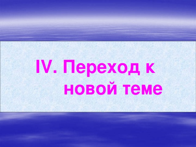 ІV. Переход к  новой теме