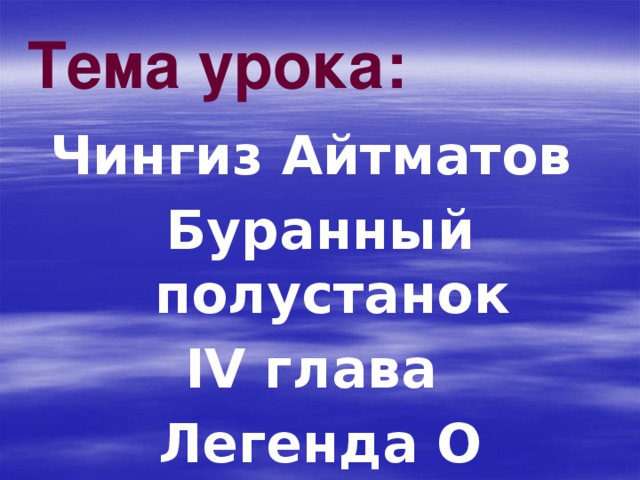 Тема урока: Чингиз Айтматов Буранный полустанок IV глава Легенда О Манкурте