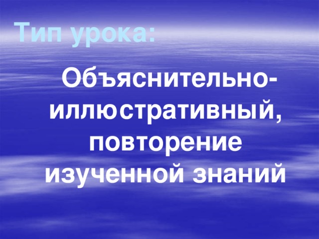 Тип урока:  Объяснительно-иллюстративный, повторение изученной знаний