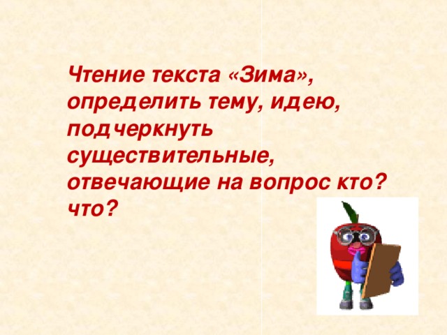 Чтение текста «Зима», определить тему, идею, подчеркнуть существительные, отвечающие на вопрос кто?что?