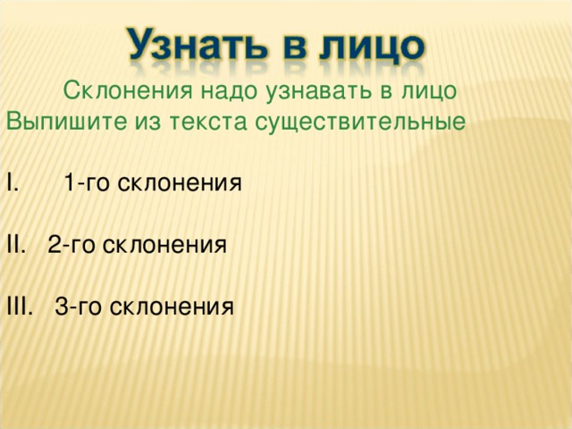 Склонения надо узнавать в лицо Выпишите из текста существительные