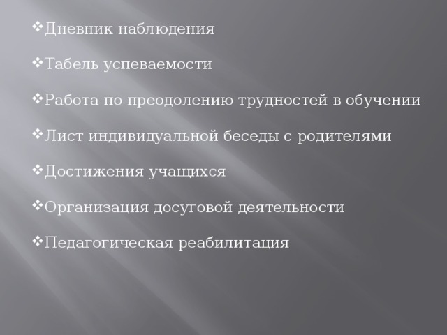 Дневник наблюдения Табель успеваемости Работа по преодолению трудностей в обучении Лист индивидуальной беседы с родителями Достижения учащихся Организация досуговой деятельности Педагогическая реабилитация