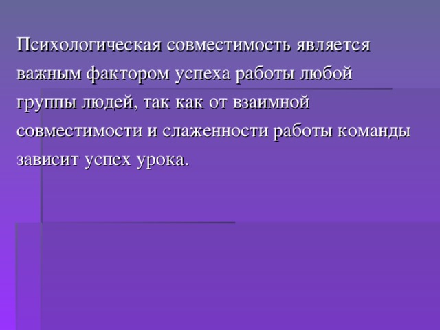 Психологическая совместимость является важным фактором успеха работы любой группы людей, так как от взаимной совместимости и слаженности работы команды зависит успех урока.