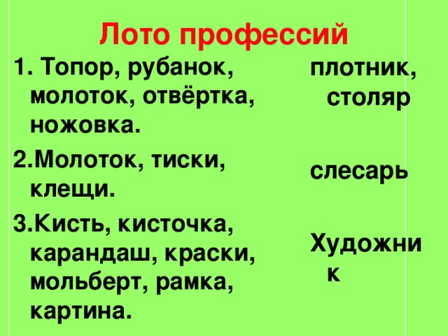 Лото профессий 1. Топор, рубанок, молоток, отвёртка, ножовка. 2.Молоток, тиски, клещи. 3.Кисть, кисточка, карандаш, краски, мольберт, рамка, картина. плотник, столяр  слесарь  Художник