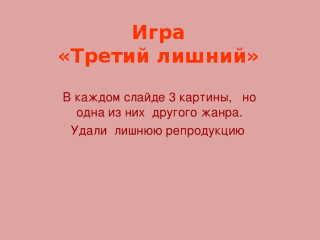 Игра  «Третий лишний» В каждом слайде 3 картины, но одна из них другого жанра. Удали лишнюю репродукцию