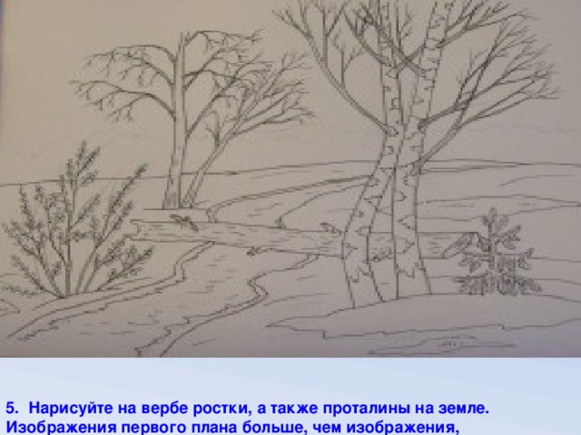 5. Нарисуйте на вербе ростки, а также проталины на земле. Изображения первого плана больше, чем изображения, находящиеся дальше.