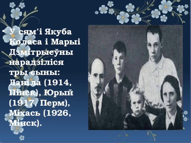 У сям’i Якуба Коласа i Марыi Дзмiтрыеўны нарадзiлiся тры сыны: Данiла (1914, Пiнск), Юрый (1917, Перм), Мiхась (1926, Мiнск).
