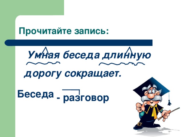 Прочитайте запись:  Умная беседа длинную дорогу сокращает. Беседа - разговор