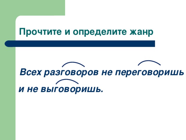 Прочтите и определите жанр  Всех разговоров не переговоришь и не выговоришь.