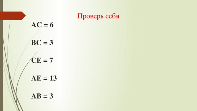 Проверь себя  АС = 6   ВС = 3   СЕ = 7   АЕ = 13   АВ = 3