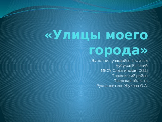 «Улицы моего города» Выполнил учащийся 4 класса Чубуков Евгений МБОУ Славнинская СОШ Торжокский район Тверская область Руководитель Жукова О.А.