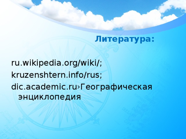 Литература:  ru.wikipedia.org/wiki/ ; kruzenshtern.info/rus ; dic.academic.ru› Географическая энциклопедия