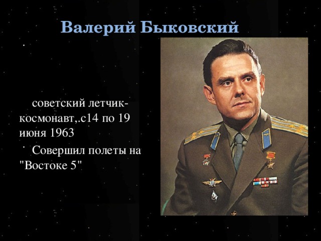 Валерий Быковский советский летчик-космонавт,.с14 по 19 июня 1963 Совершил полеты на 