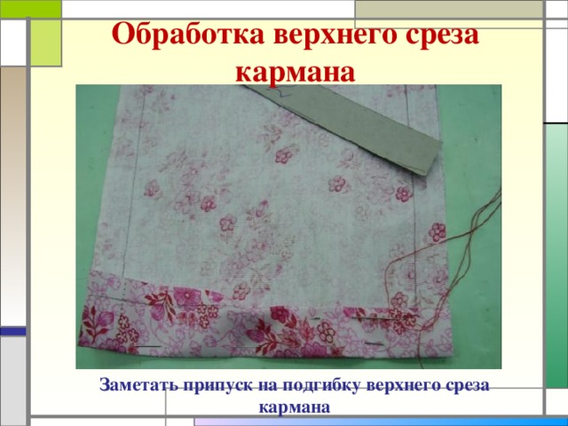 Обработка верхнего среза кармана Заметать припуск на подгибку верхнего среза кармана