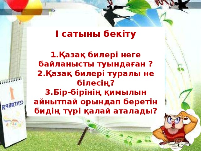 І сатыны бекіту   1.Қазақ билері неге байланысты туындаған ?  2.Қазақ билері туралы не білесің?  3.Бір-бірінің қимылын айнытпай орындап беретін бидің түрі қалай аталады?