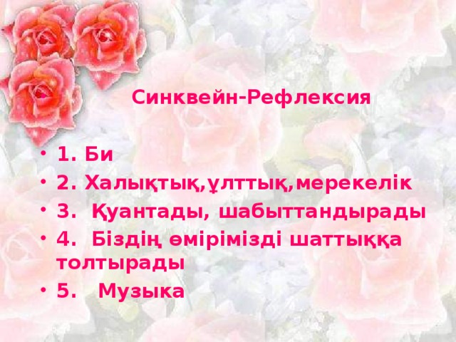 Синквейн-Рефлексия  1. Би 2. Халықтық,ұлттық,мерекелік 3. Қуантады, шабыттандырады 4. Біздің өмірімізді шаттыққа толтырады 5. Музыка