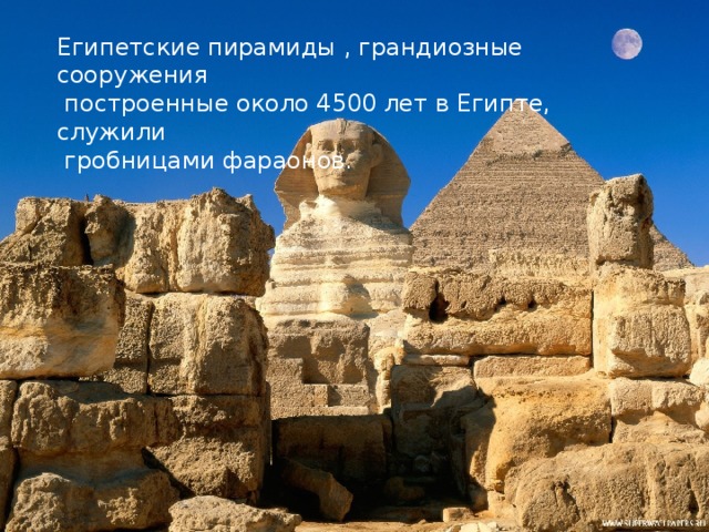 Египетские пирамиды , грандиозные сооружения  построенные около 4500 лет в Египте, служили  гробницами фараонов.