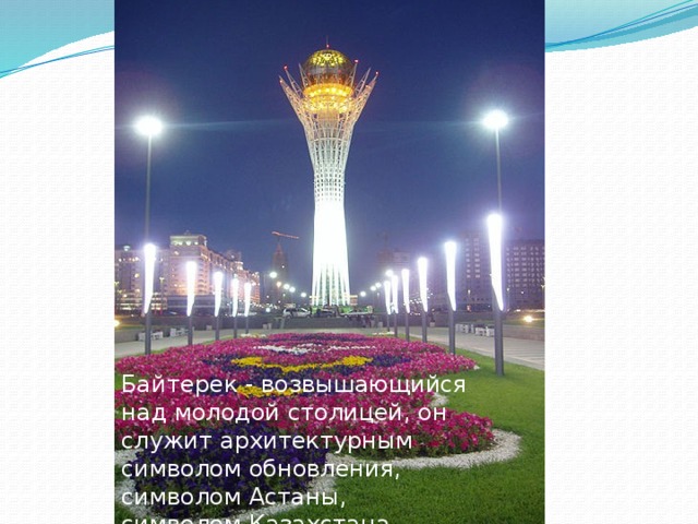 Байтерек - возвышающийся над молодой столицей, он служит архитектурным символом обновления, символом Астаны, символом Казахстана.
