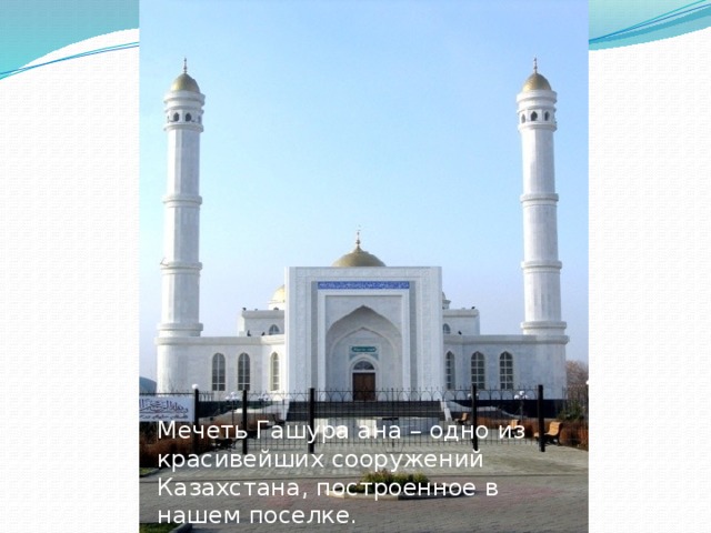 Мечеть Гашура ана – одно из красивейших сооружений Казахстана, построенное в нашем поселке.