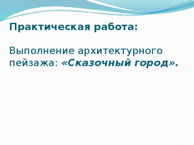 Практическая работа:   Выполнение архитектурного пейзажа: «Сказочный город».